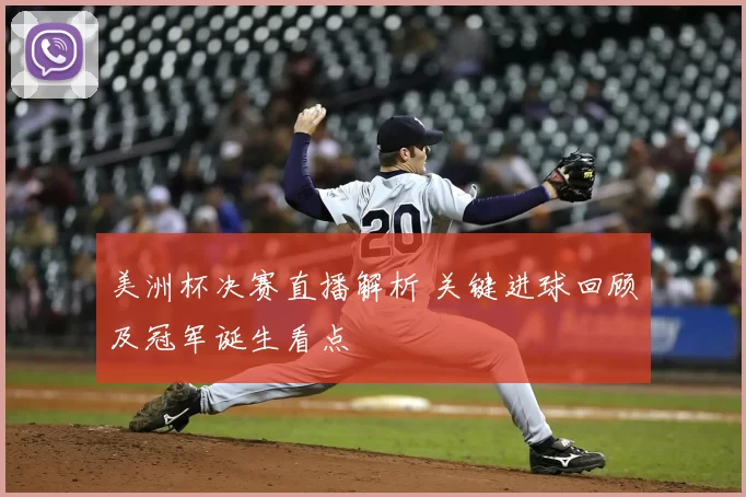 美洲杯决赛直播解析 关键进球回顾及冠军诞生看点