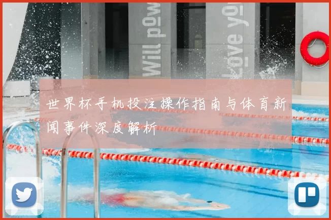 世界杯手机投注操作指南与体育新闻事件深度解析