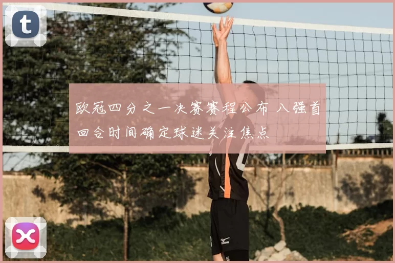 欧冠四分之一决赛赛程公布 八强首回合时间确定球迷关注焦点