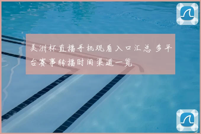 美洲杯直播手机观看入口汇总 多平台赛事转播时间渠道一览