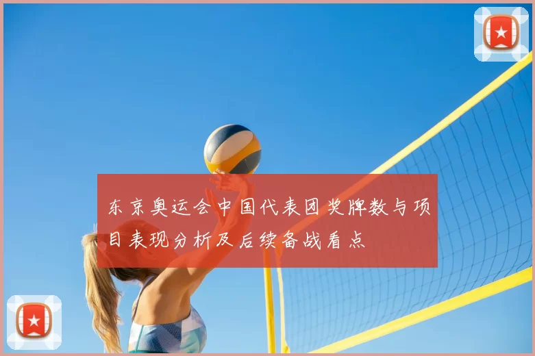 东京奥运会中国代表团奖牌数与项目表现分析及后续备战看点
