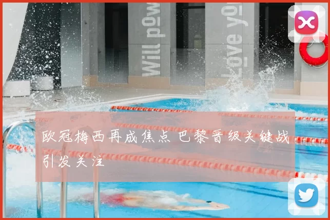 欧冠梅西再成焦点 巴黎晋级关键战引发关注