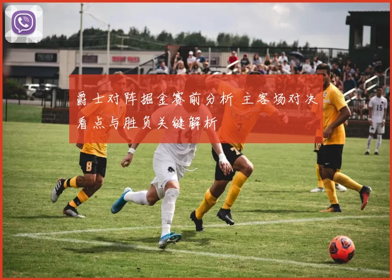 爵士对阵掘金赛前分析 主客场对决看点与胜负关键解析