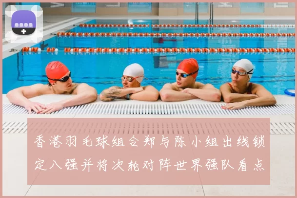 香港羽毛球组合郑与陈小组出线锁定八强并将次轮对阵世界强队看点十足