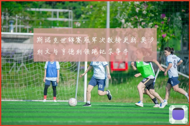 斯诺克世锦赛冠军次数榜更新 奥沙利文与亨德利领跑纪录争夺