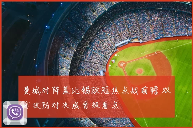 曼城对阵莱比锡欧冠焦点战前瞻 双方攻防对决成晋级看点