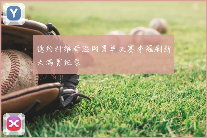 德约科维奇温网男单决赛夺冠刷新大满贯纪录