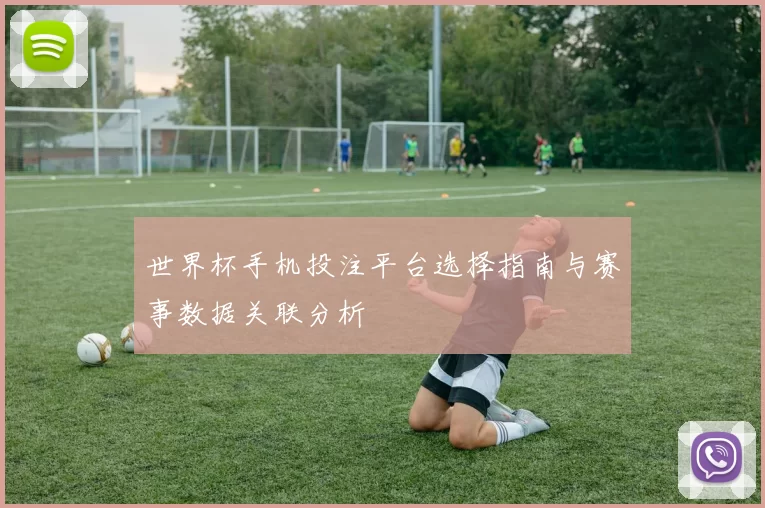 世界杯手机投注平台选择指南与赛事数据关联分析