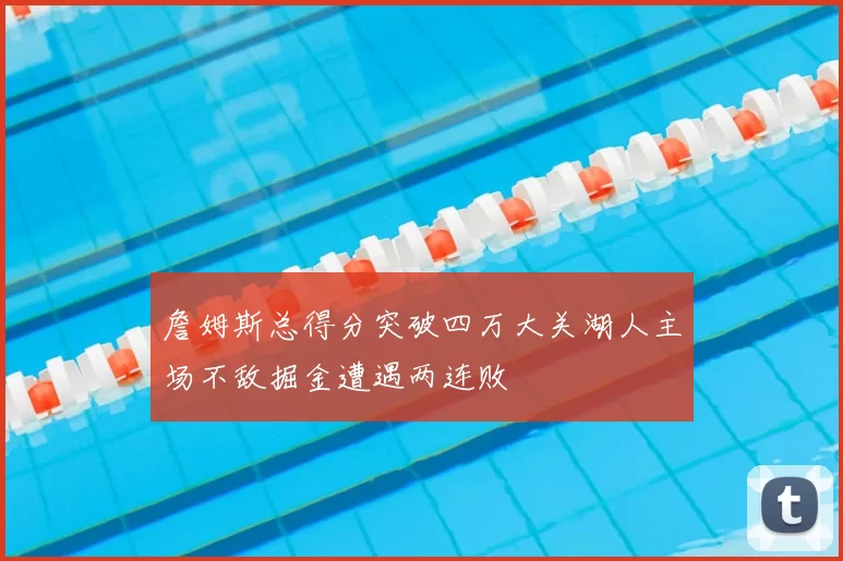 詹姆斯总得分突破四万大关湖人主场不敌掘金遭遇两连败