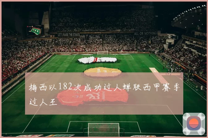 梅西以182次成功过人蝉联西甲赛季过人王