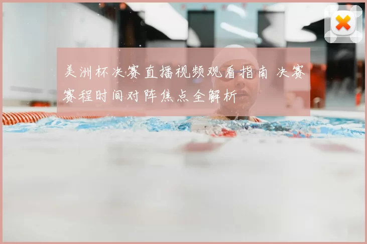 美洲杯决赛直播视频观看指南 决赛赛程时间对阵焦点全解析