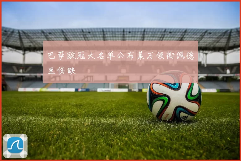 巴萨欧冠大名单公布莱万领衔佩德里伤缺
