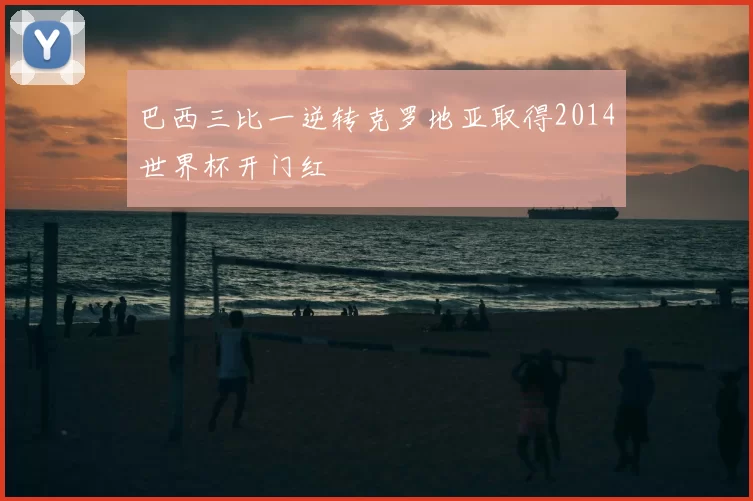 巴西三比一逆转克罗地亚取得2014世界杯开门红