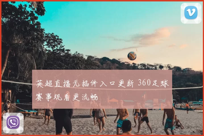 英超直播无插件入口更新 360足球赛事观看更流畅