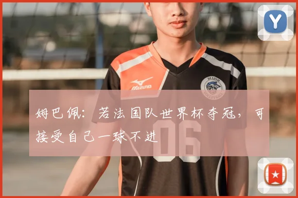 姆巴佩:若法国队世界杯夺冠,可接受自己一球不进