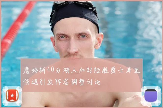 詹姆斯40分湖人加时险胜勇士库里伤退引发阵容调整讨论