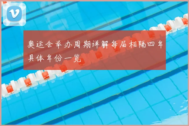 奥运会举办周期详解每届相隔四年具体年份一览