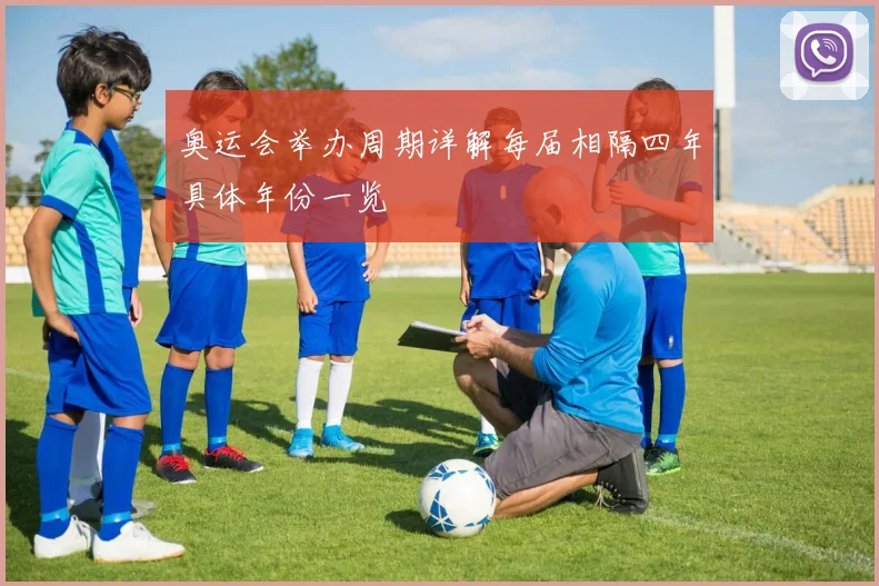 奥运会举办周期详解每届相隔四年具体年份一览