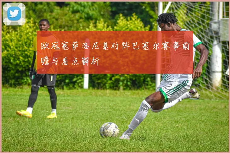 欧冠塞萨洛尼基对阵巴塞尔赛事前瞻与看点解析