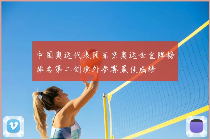 中国奥运代表团东京奥运会金牌榜排名第二创境外参赛最佳成绩