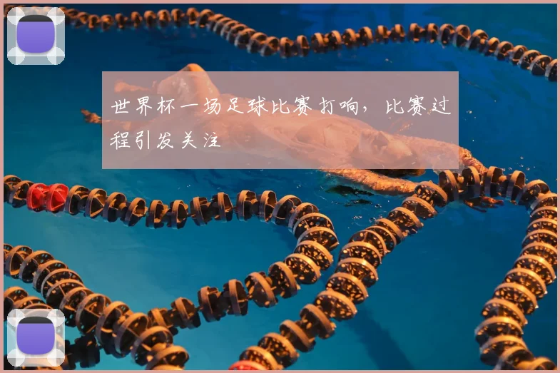 世界杯一场足球比赛打响,比赛过程引发关注