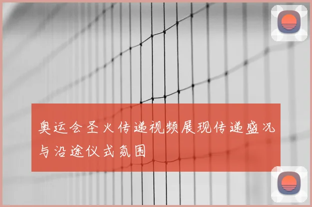 奥运会圣火传递视频展现传递盛况与沿途仪式氛围