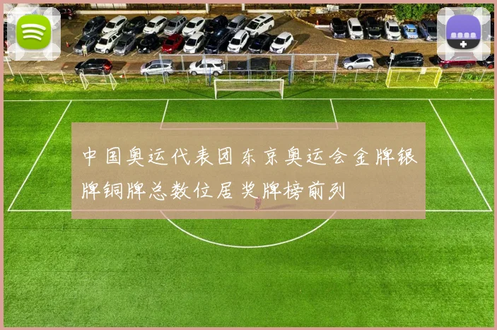 中国奥运代表团东京奥运会金牌银牌铜牌总数位居奖牌榜前列
