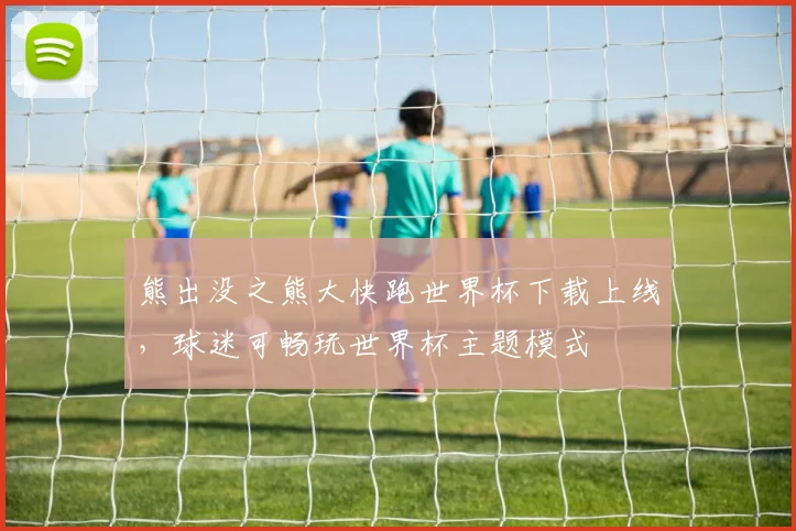 熊出没之熊大快跑世界杯下载上线,球迷可畅玩世界杯主题模式